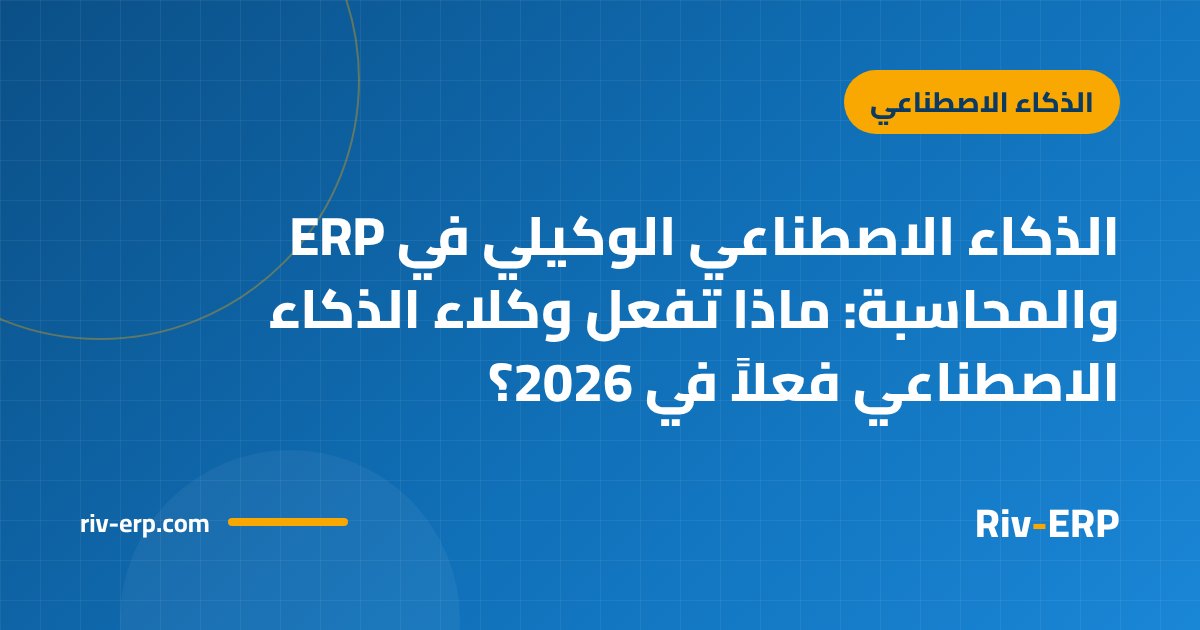 الذكاء الاصطناعي الوكيلي في ERP والمحاسبة: ماذا تفعل وكلاء الذكاء الاصطناعي فعلاً في 2026؟