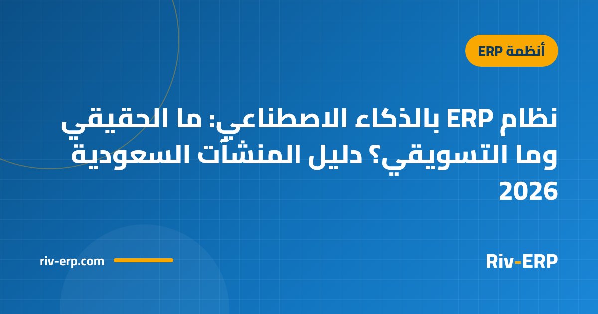 نظام ERP بالذكاء الاصطناعي: ما الحقيقي وما التسويقي؟ دليل المنشآت السعودية 2026