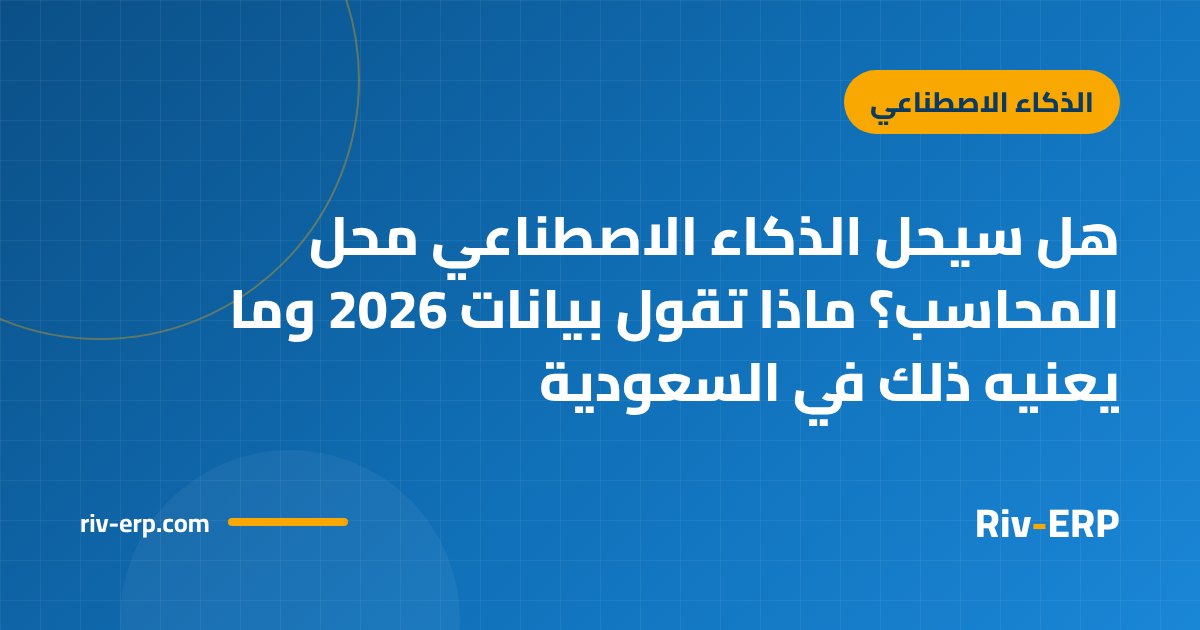 هل سيحل الذكاء الاصطناعي محل المحاسب؟ ماذا تقول بيانات 2026 وما يعنيه ذلك في السعودية