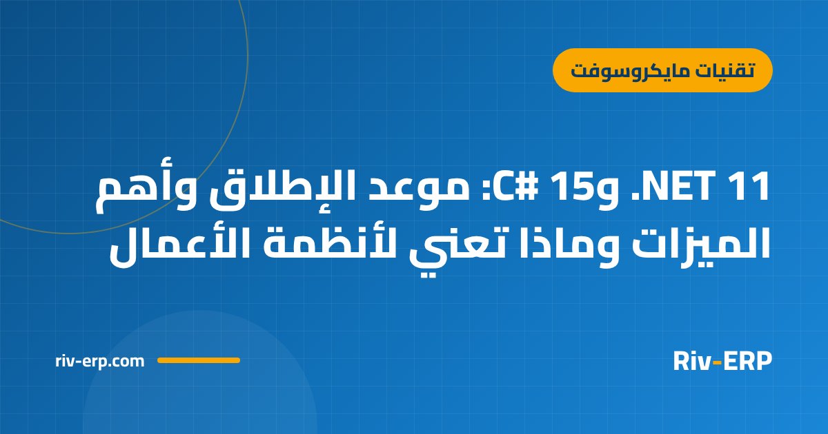 .NET 11 وC# 15: موعد الإطلاق وأهم الميزات وماذا تعني لأنظمة الأعمال