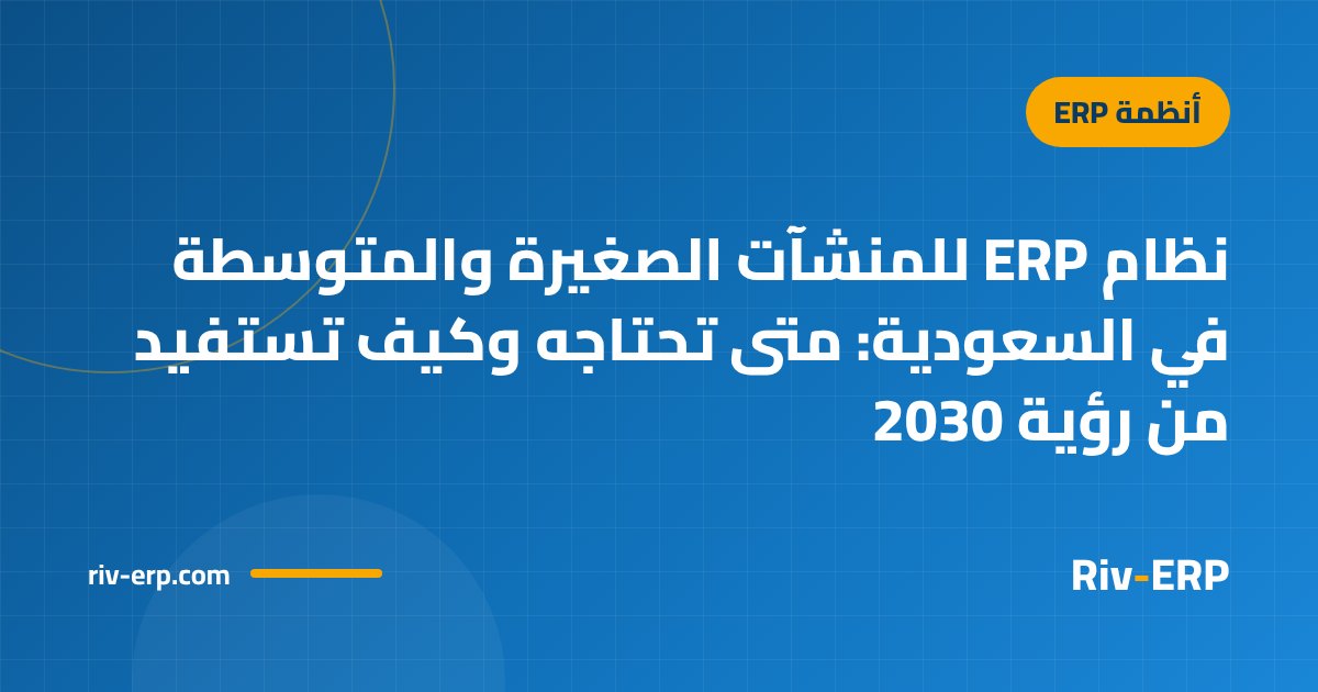 نظام ERP للمنشآت الصغيرة والمتوسطة في السعودية: متى تحتاجه وكيف تستفيد من رؤية 2030