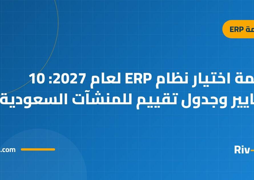 قائمة اختيار نظام ERP لعام 2027: 10 معايير وجدول تقييم للمنشآت السعودية