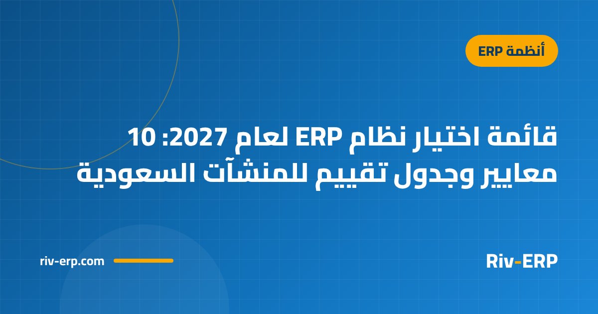 قائمة اختيار نظام ERP لعام 2027: 10 معايير وجدول تقييم للمنشآت السعودية