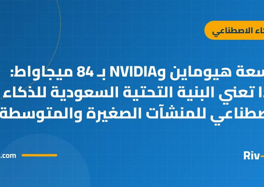 توسعة هيوماين وNVIDIA بـ 84 ميجاواط: ماذا تعني البنية التحتية السعودية للذكاء الاصطناعي للمنشآت الصغيرة والمتوسطة؟