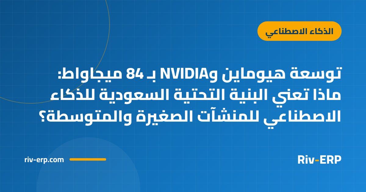 توسعة هيوماين وNVIDIA بـ 84 ميجاواط: ماذا تعني البنية التحتية السعودية للذكاء الاصطناعي للمنشآت الصغيرة والمتوسطة؟