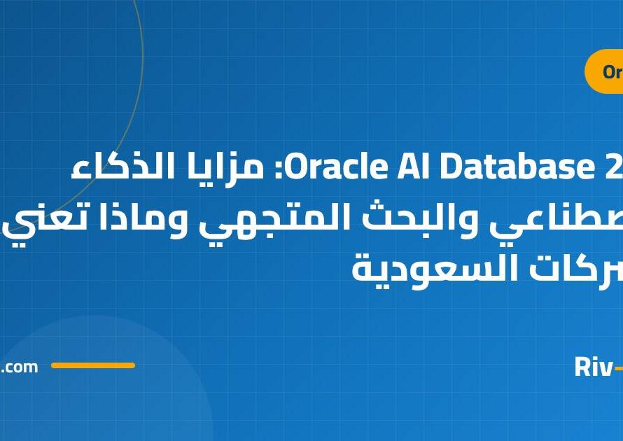 Oracle AI Database 26ai: مزايا الذكاء الاصطناعي والبحث المتجهي وماذا تعني للشركات السعودية