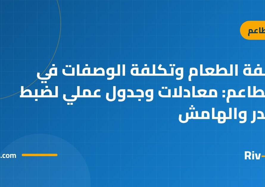 تكلفة الطعام وتكلفة الوصفات في المطاعم: معادلات وجدول عملي لضبط الهدر والهامش