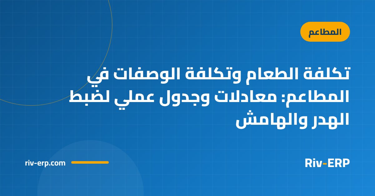 تكلفة الطعام وتكلفة الوصفات في المطاعم: معادلات وجدول عملي لضبط الهدر والهامش