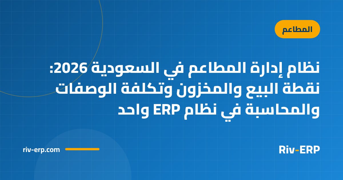نظام إدارة المطاعم في السعودية 2026: نقطة البيع والمخزون وتكلفة الوصفات والمحاسبة في نظام ERP واحد