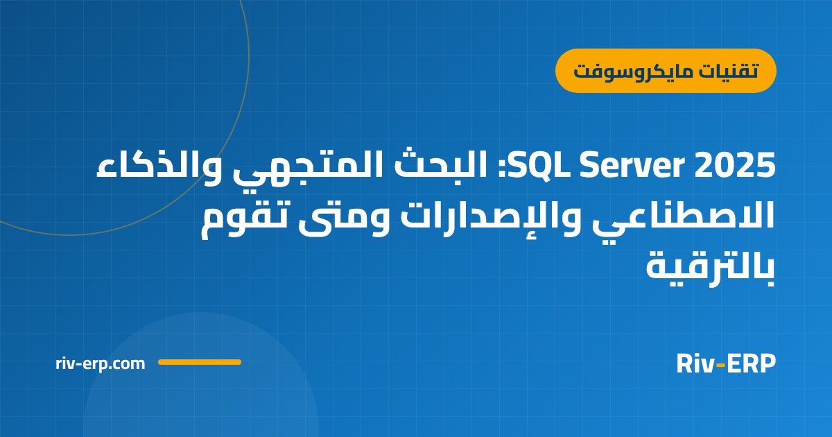 SQL Server 2025: البحث المتجهي والذكاء الاصطناعي والإصدارات ومتى تقوم بالترقية