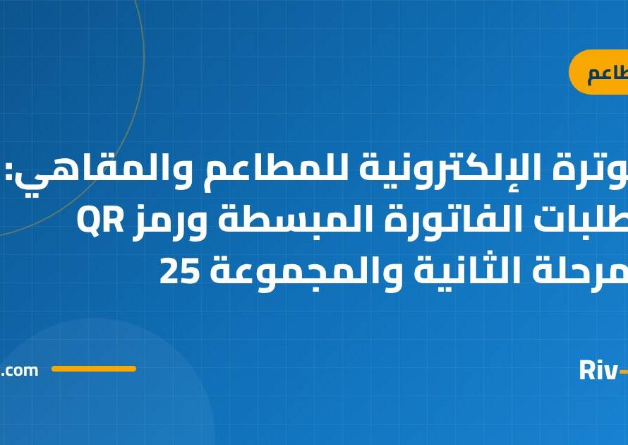 الفوترة الإلكترونية للمطاعم والمقاهي: متطلبات الفاتورة المبسطة ورمز QR والمرحلة الثانية والمجموعة 25