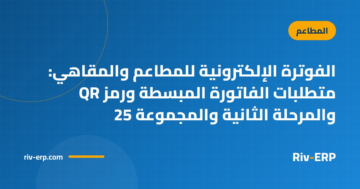 الفوترة الإلكترونية للمطاعم والمقاهي: متطلبات الفاتورة المبسطة ورمز QR والمرحلة الثانية والمجموعة 25