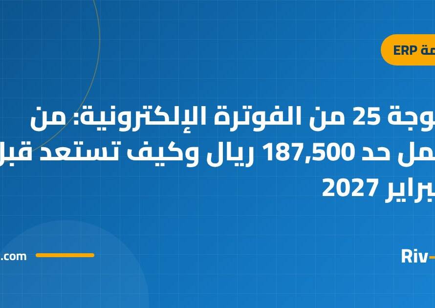 الموجة 25 من الفوترة الإلكترونية: من تشمل حد 187,500 ريال وكيف تستعد قبل 1 فبراير 2027